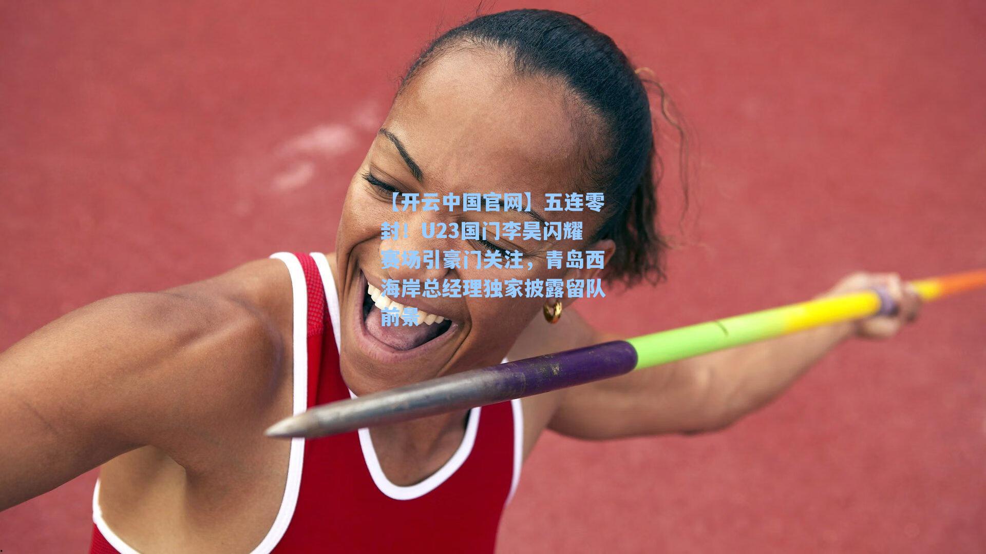 五连零封！U23国门李昊闪耀赛场引豪门关注，青岛西海岸总经理独家披露留队前景