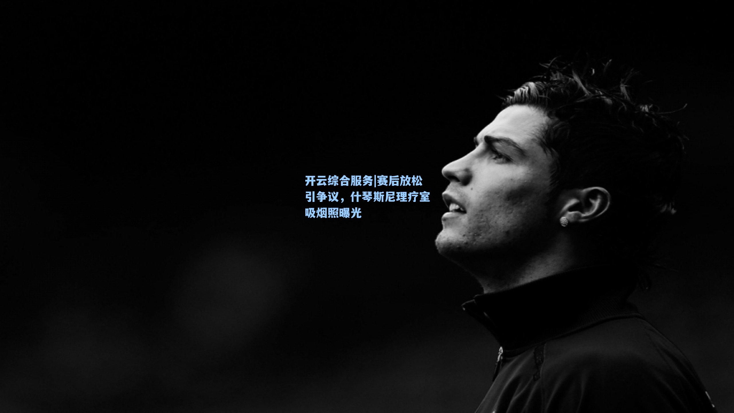 开云综合服务|赛后放松引争议，什琴斯尼理疗室吸烟照曝光