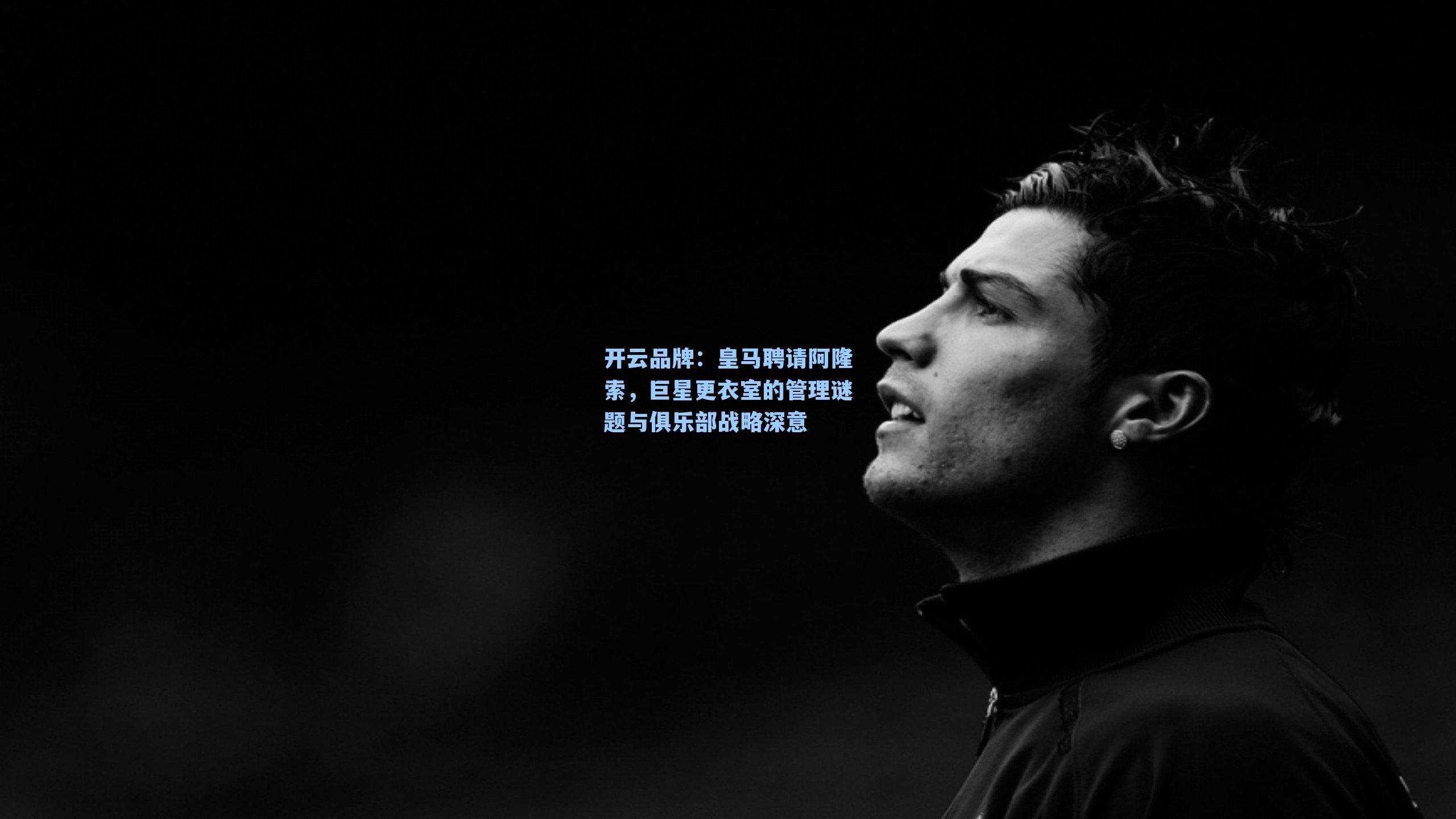 皇马聘请阿隆索，巨星更衣室的管理谜题与俱乐部战略深意