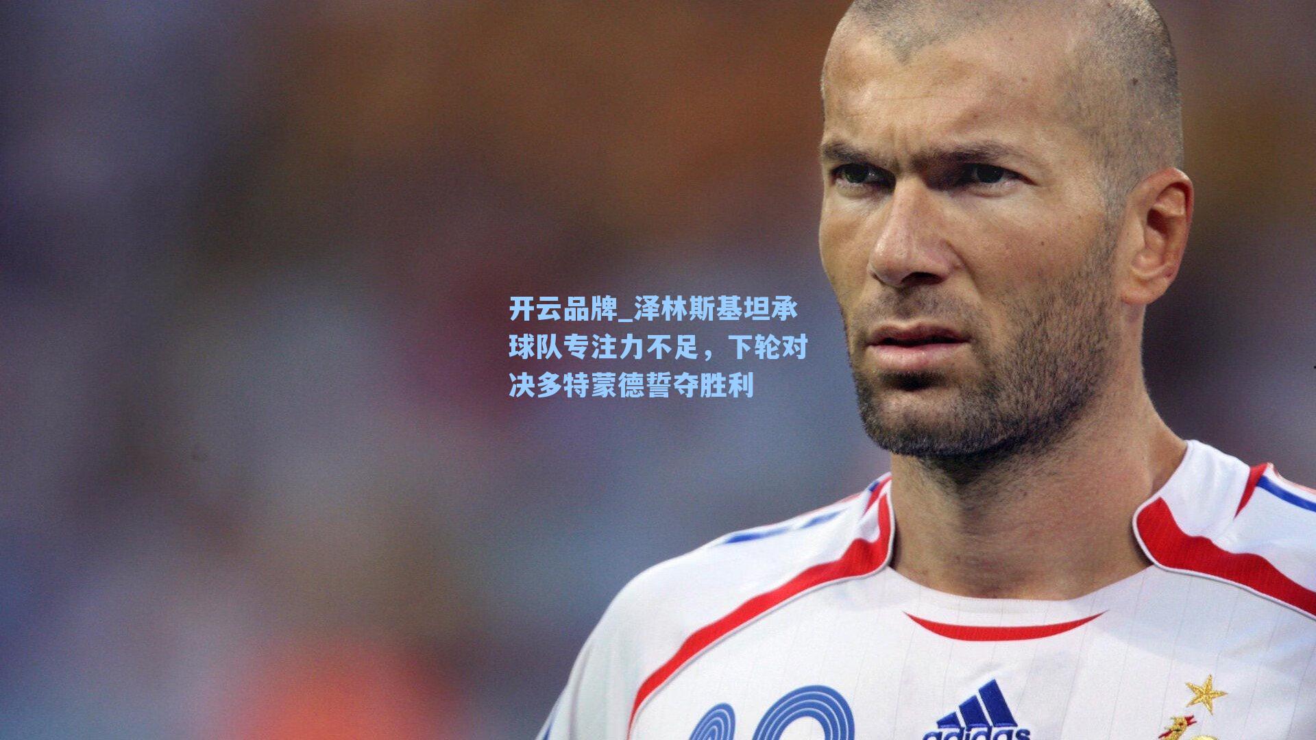 泽林斯基坦承球队专注力不足，下轮对决多特蒙德誓夺胜利