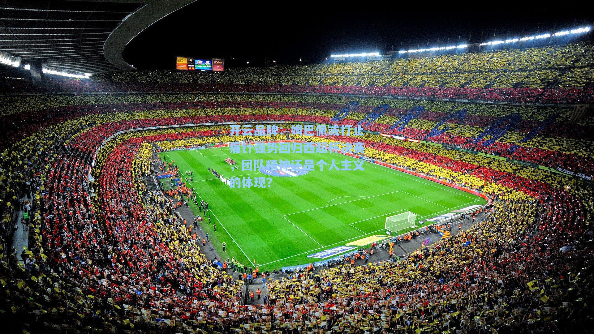 姆巴佩或打止痛针强势回归西超杯决赛,团队精神还是个人主义的体现?