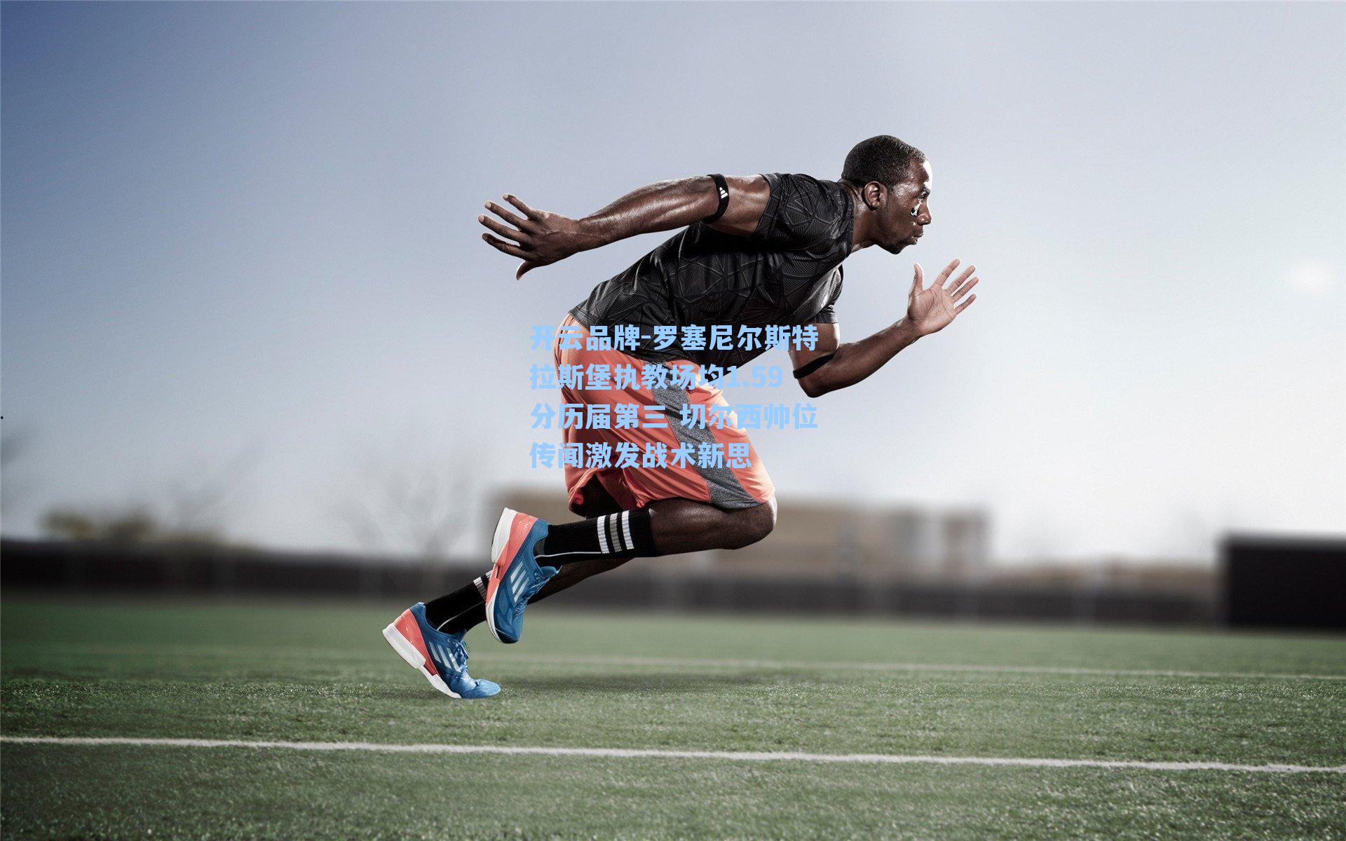 开云品牌-罗塞尼尔斯特拉斯堡执教场均1.59分历届第三 切尔西帅位传闻激发战术新思