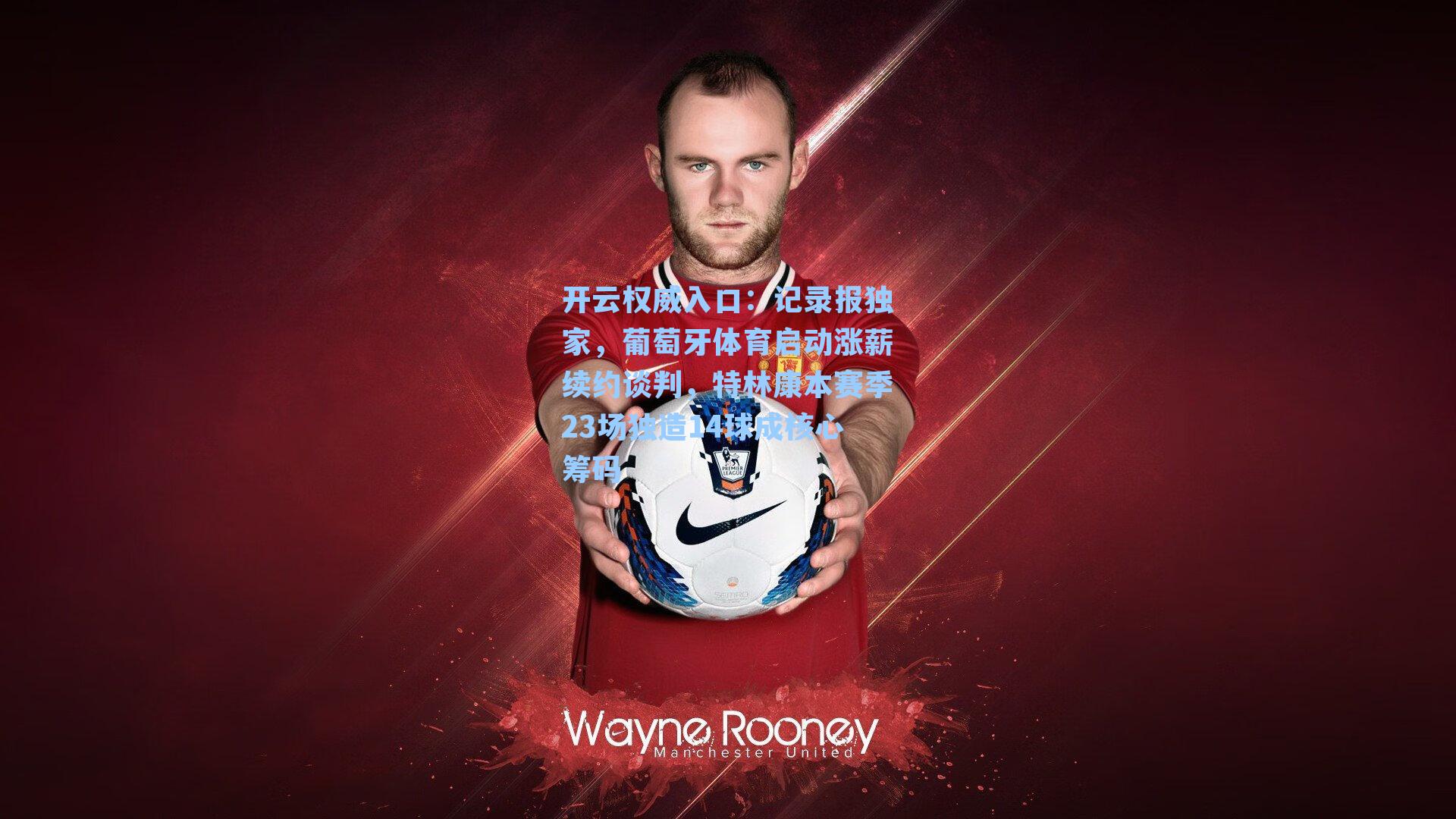 记录报独家，葡萄牙体育启动涨薪续约谈判，特林康本赛季23场独造14球成核心筹码