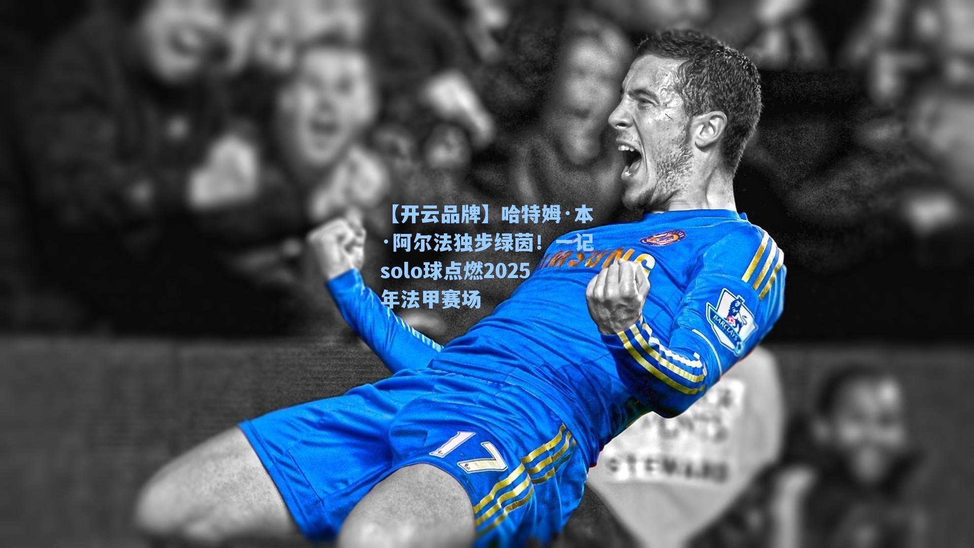 哈特姆·本·阿尔法独步绿茵！一记solo球点燃2025年法甲赛场