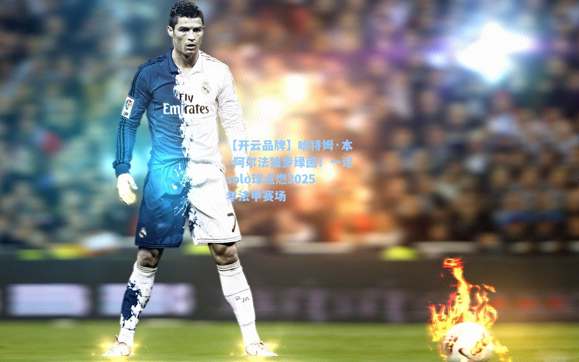 哈特姆·本·阿尔法独步绿茵！一记solo球点燃2025年法甲赛场