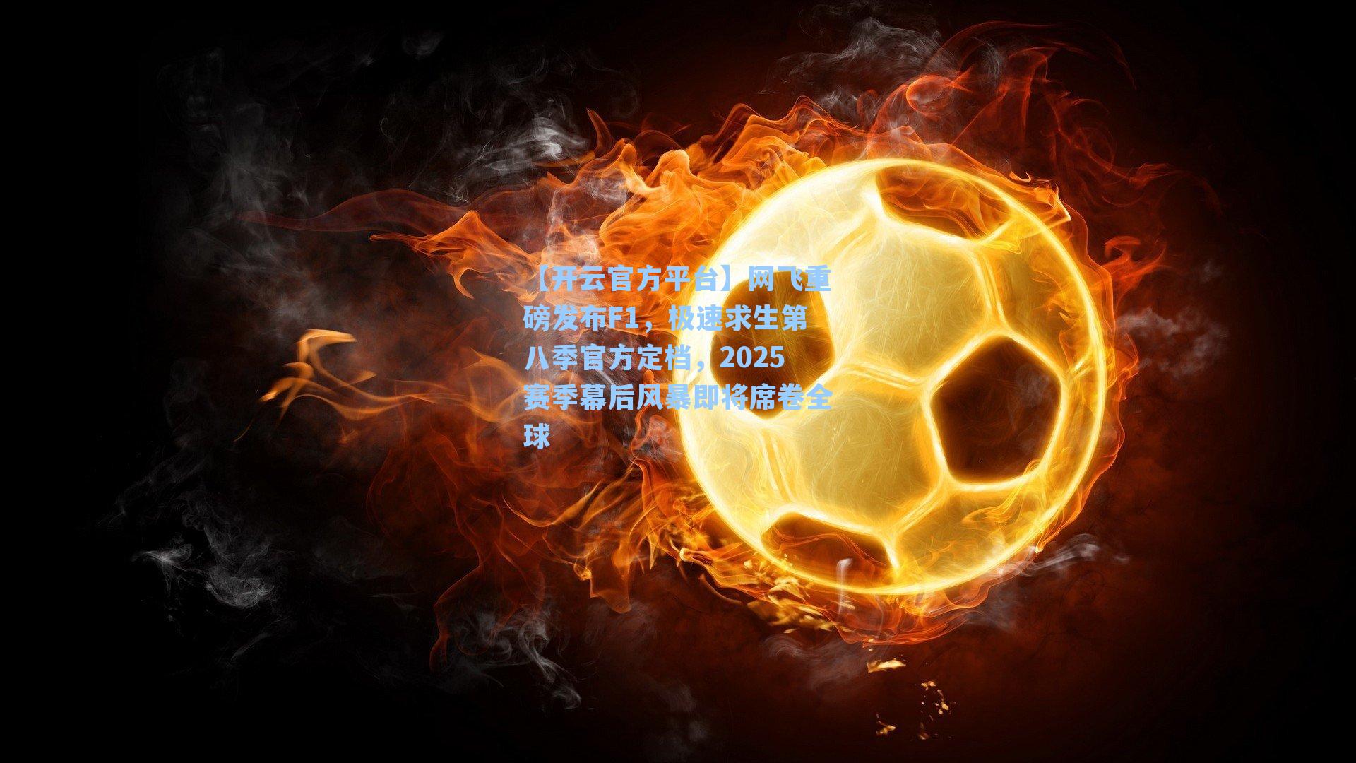【开云官方平台】网飞重磅发布F1，极速求生第八季官方定档，2025赛季幕后风暴即将席卷全球