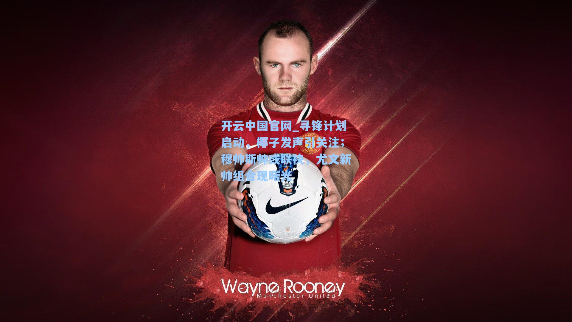 寻锋计划启动，椰子发声引关注；穆帅斯帅或联袂，尤文新帅组合现曙光