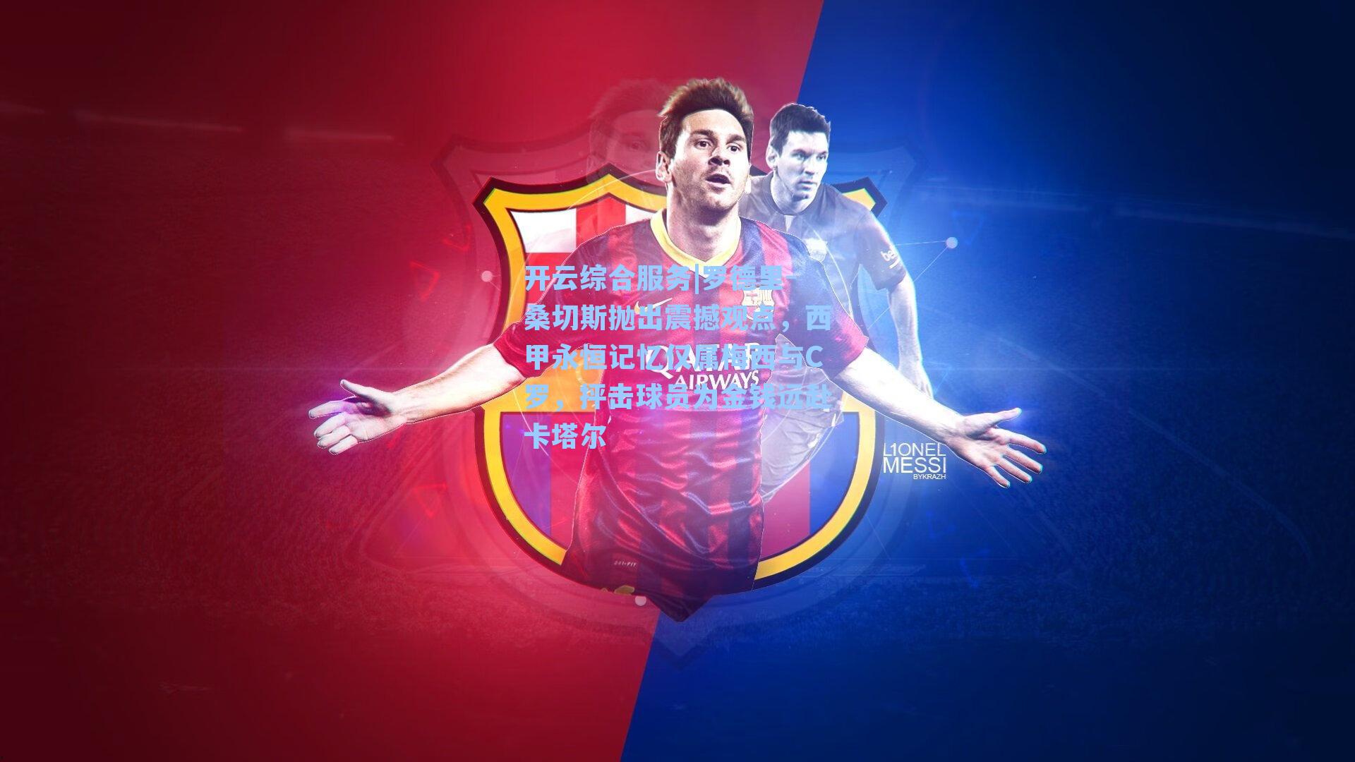 罗德里-桑切斯抛出震撼观点，西甲永恒记忆仅属梅西与C罗，抨击球员为金钱远赴卡塔尔