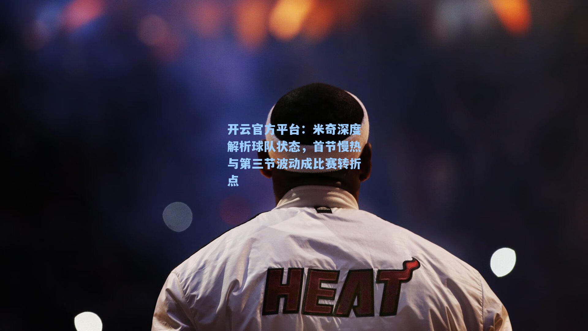 米奇深度解析球队状态,首节慢热与第三节波动成比赛转折点