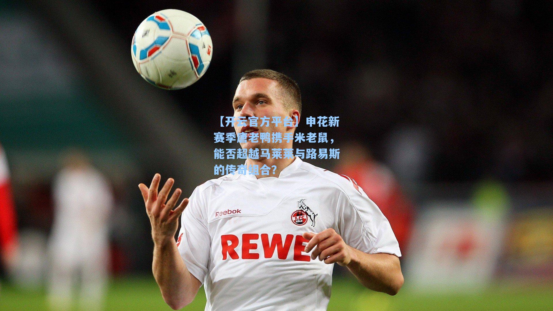 申花新赛季唐老鸭携手米老鼠，能否超越马莱莱与路易斯的传奇组合？