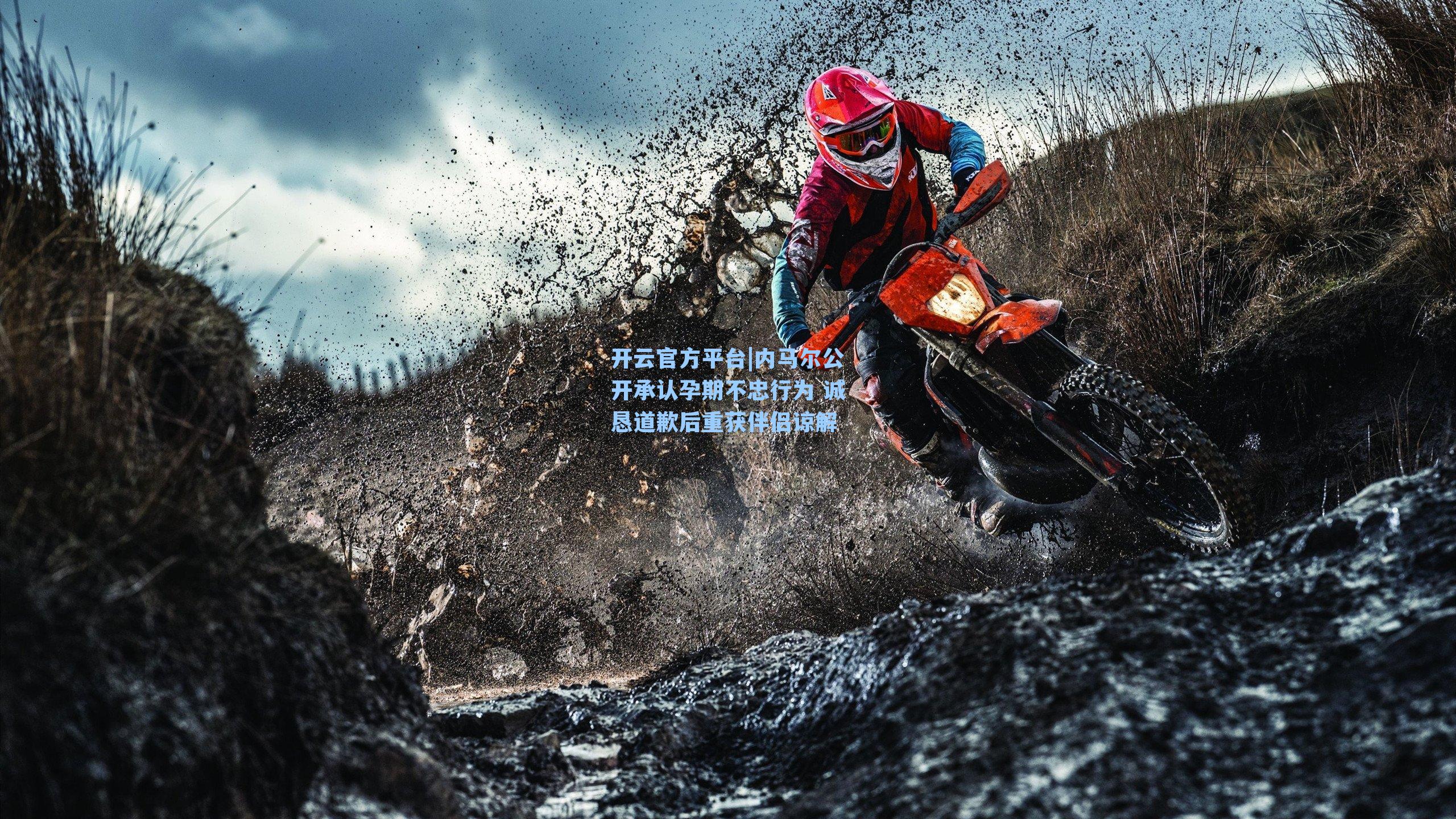 开云官方平台|内马尔公开承认孕期不忠行为 诚恳道歉后重获伴侣谅解