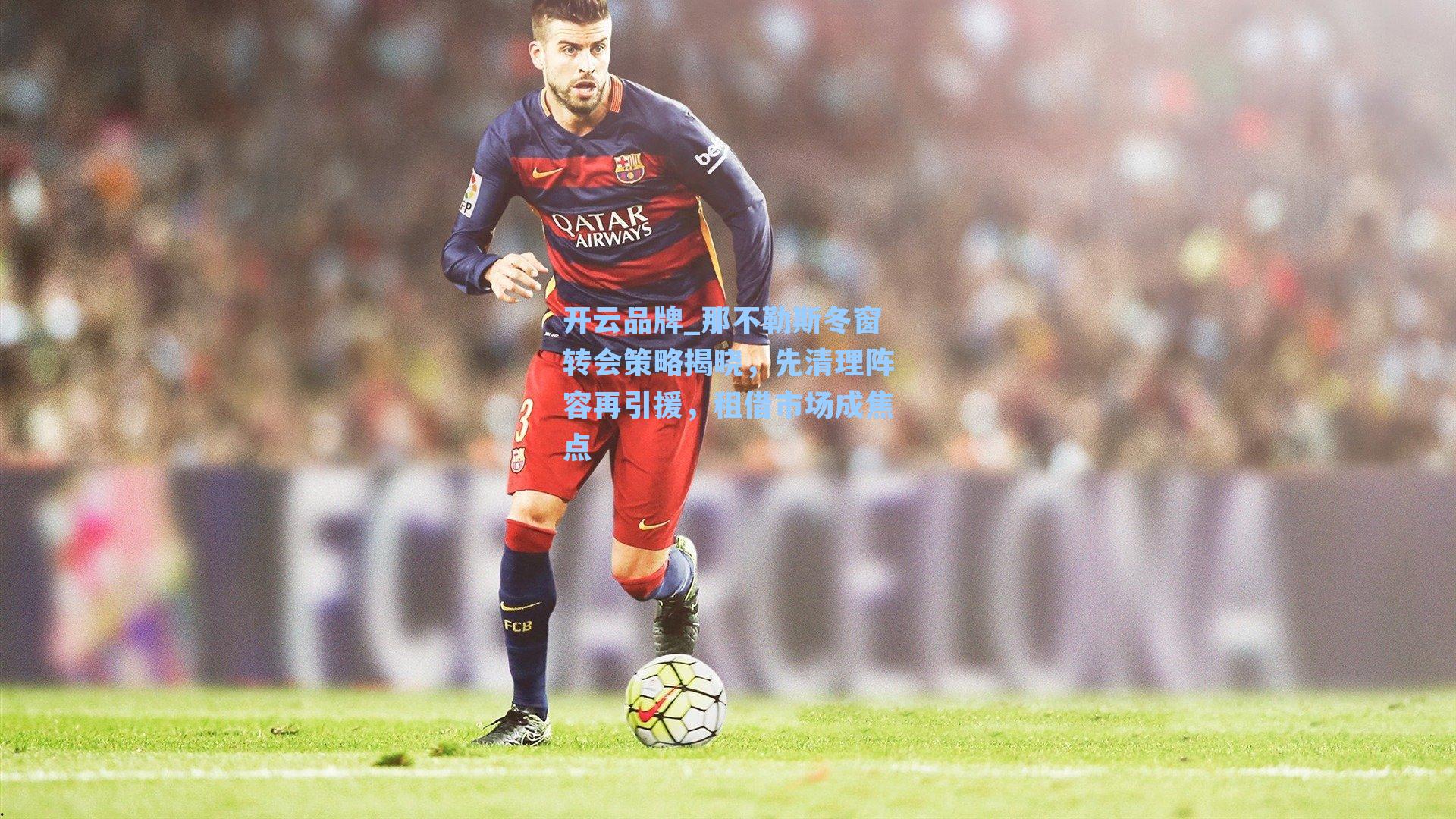 那不勒斯冬窗转会策略揭晓，先清理阵容再引援，租借市场成焦点