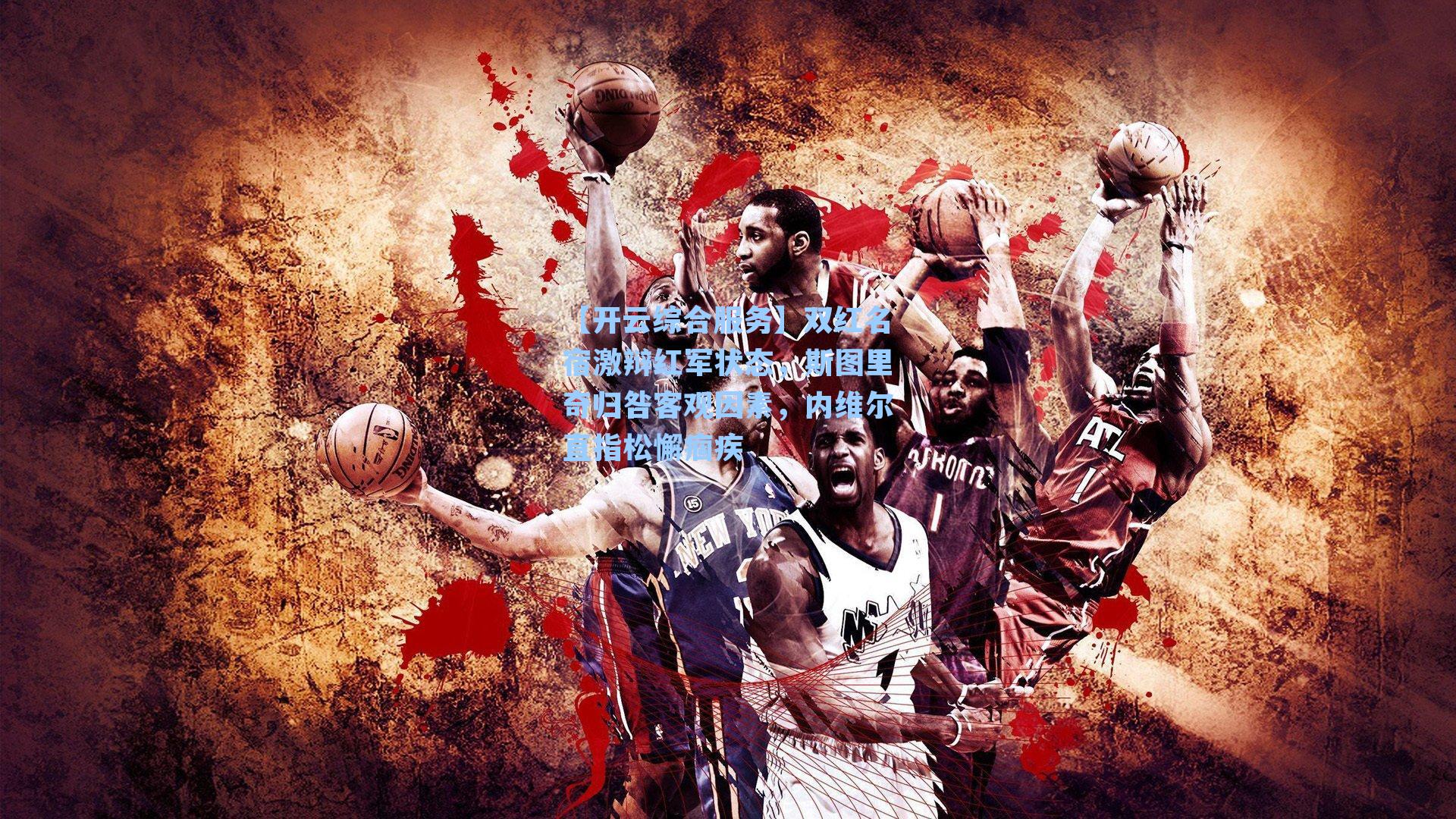 【开云综合服务】双红名宿激辩红军状态，斯图里奇归咎客观因素，内维尔直指松懈痼疾