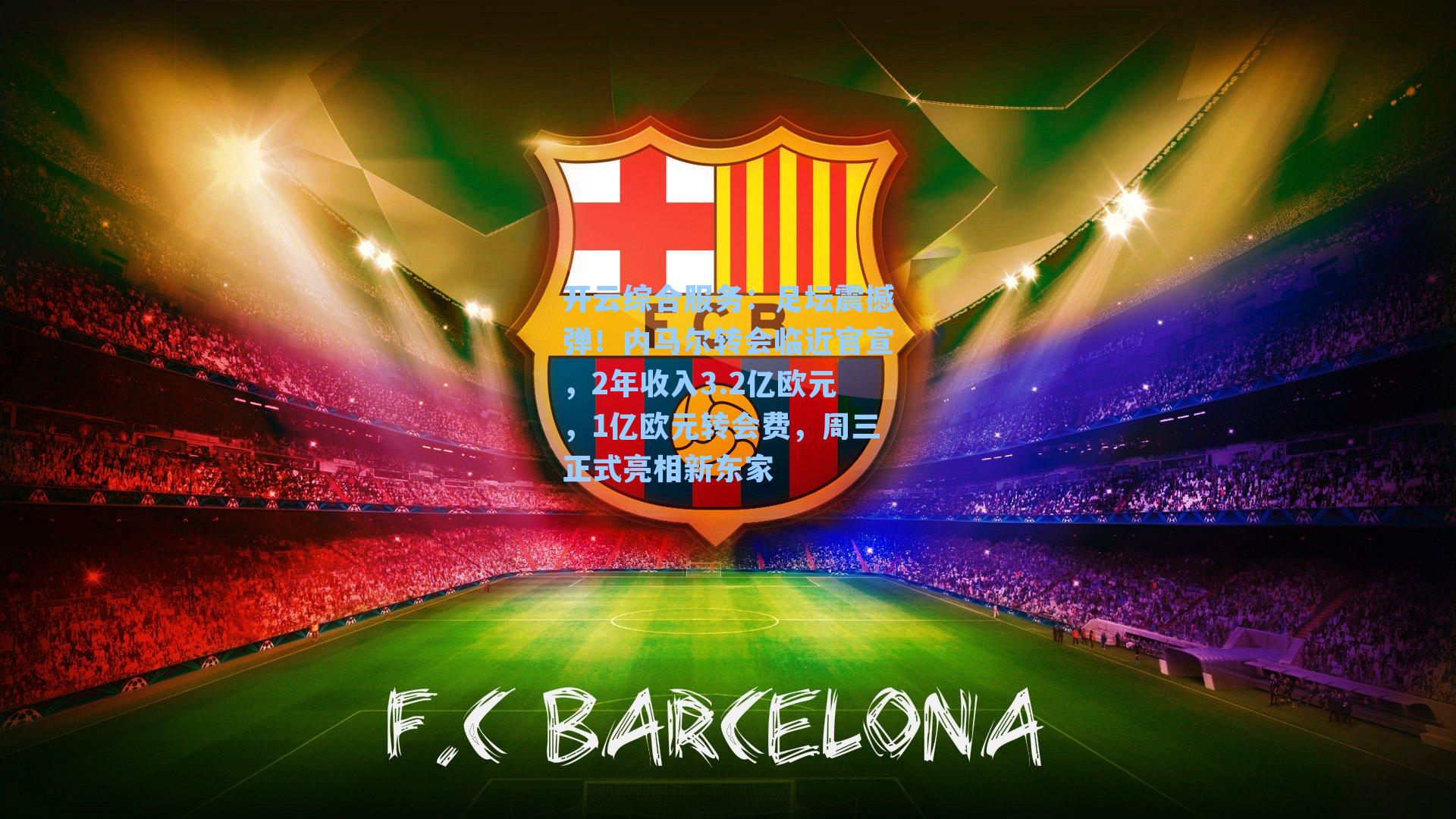 足坛震撼弹!内马尔转会临近官宣,2年收入3.2亿欧元,1亿欧元转会费,周三正式亮相新东家