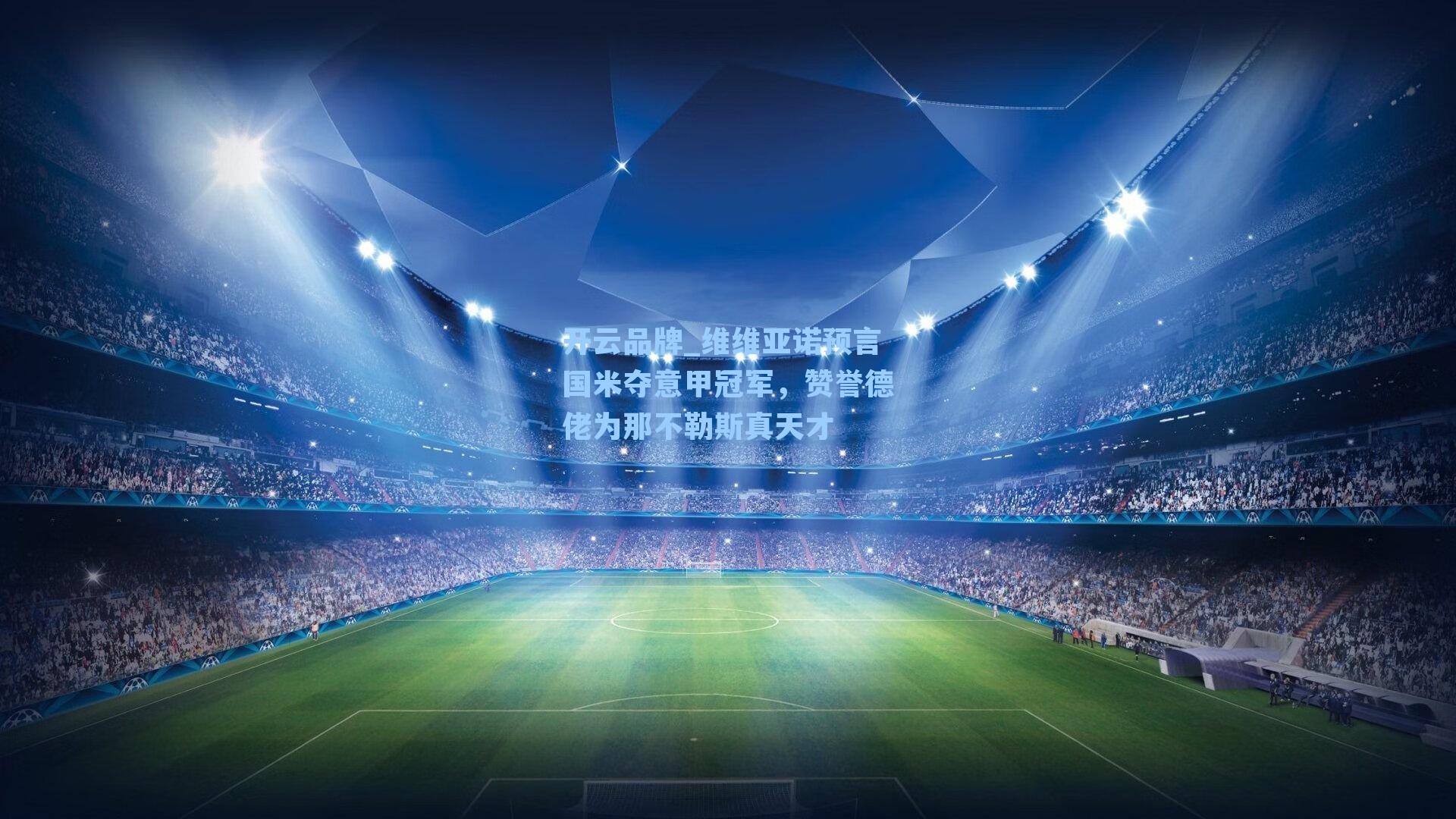 维维亚诺预言国米夺意甲冠军，赞誉德佬为那不勒斯真天才