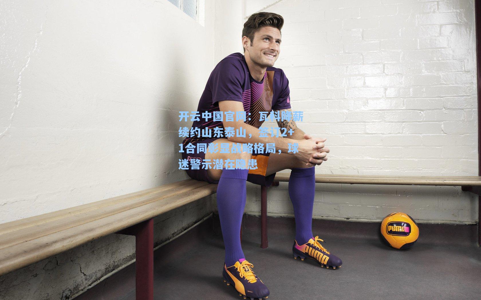 瓦科降薪续约山东泰山，签订2+1合同彰显战略格局，球迷警示潜在隐患