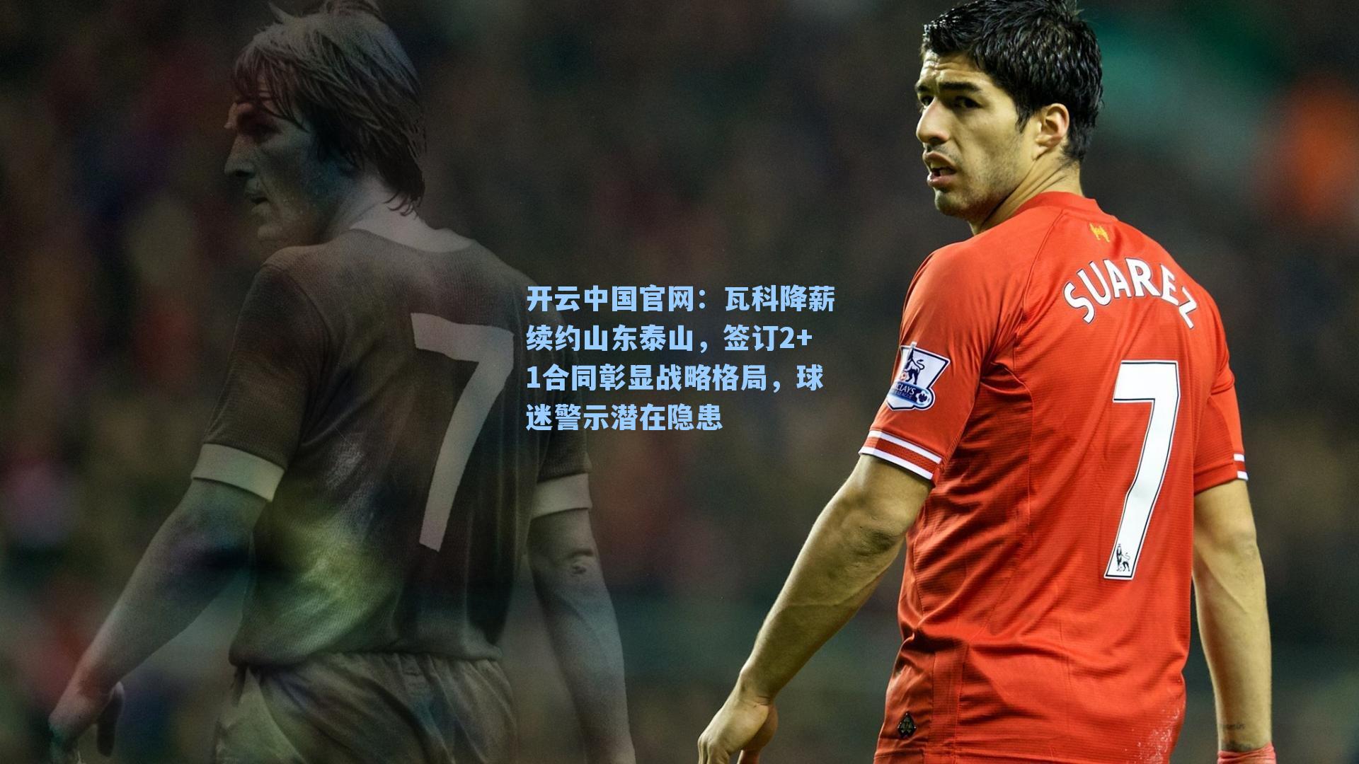 瓦科降薪续约山东泰山，签订2+1合同彰显战略格局，球迷警示潜在隐患