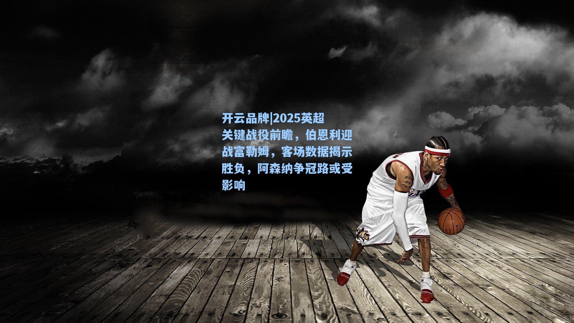 开云品牌|2025英超关键战役前瞻，伯恩利迎战富勒姆，客场数据揭示胜负，阿森纳争冠路或受影响